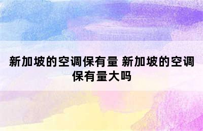 新加坡的空调保有量 新加坡的空调保有量大吗